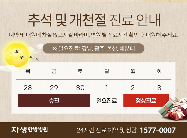  9월 28일(목)~30일(토) 휴진이며, 10월 1일(일) 일요진료합니다. 10월 2일(월)~3일(화)은 정상진료합니다. 예약 및 내원에 차질 없으시길 바랍니다. - 자생한방병원 24시간 진료 예약 및 상담 1577-0007