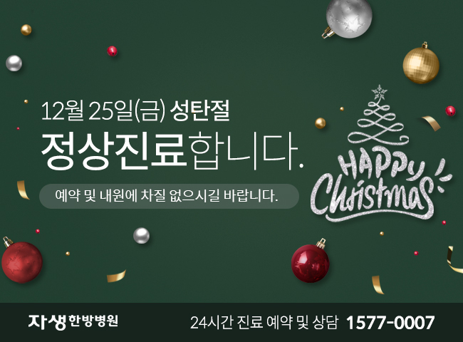 12월25일(금) 성탄절 정상진료합니다. 예약 및 내원에 차질 없으시길 바랍니다. 자생한방병원 24시간 진료 예약 및 상담 1577-0007