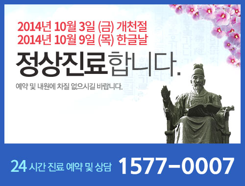 2014년 10월 3일(금) 개천절 9일(목) 한글날 정상진료 합니다. 예약 및 내원에 차질 없으시길 바랍니다. 24시간 진료 예약 및 상담 1577-0007