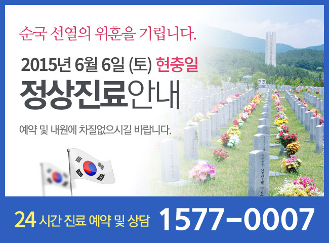 순국선열의 위훈을 기립니다. 2015년 6월 6일(토) 현충일 정상진료 안내 예약 및 내원에 차질없으시길 바랍니다. 24시간 진료예약 및 상담 1577-0007