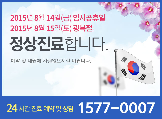 2015년 8월 14일(금) 임시공휴일, 15일(토) 광복절 정상진료합니다. 예약 및 내용엔 차질없으시길 바랍니다. 24시간 진료예약 및 상담 1577-0007