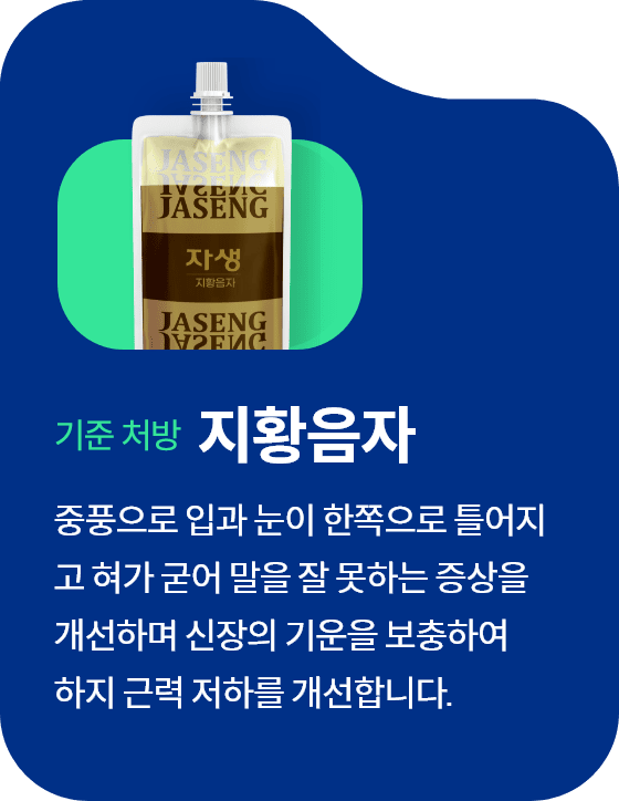 대표처방 지황음자 중풍으로 입과 눈이 한쪽으로 틀어지
									고 혀가 굳어 말을 잘 못하는 증상을 
									개선하며 신장의 기운을 보충하여 
									하지 근력 저하를 개선합니다.